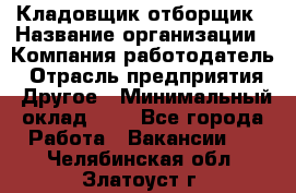 Кладовщик-отборщик › Название организации ­ Компания-работодатель › Отрасль предприятия ­ Другое › Минимальный оклад ­ 1 - Все города Работа » Вакансии   . Челябинская обл.,Златоуст г.